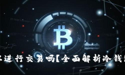 冷钱包之间可以进行交易吗？全面解析冷钱包交易的可行性