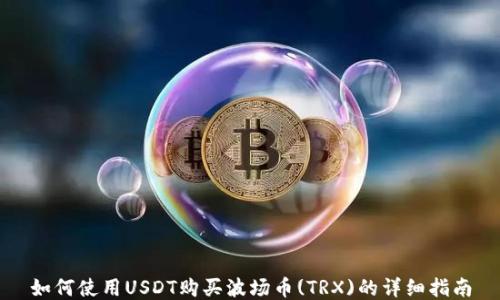 
如何使用USDT购买波场币(TRX)的详细指南