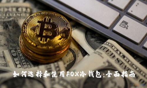 如何选择和使用FOX冷钱包：全面指南