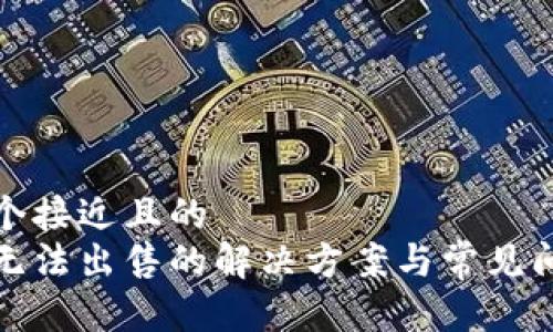 思考一个接近且的
tp钱包无法出售的解决方案与常见问题解析