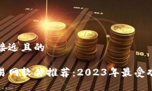 思考一个接近且的

比特币交易网软件推荐：2023年最受欢迎的选择