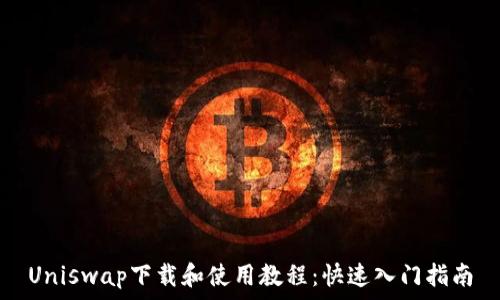  
Uniswap下载和使用教程：快速入门指南