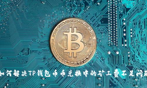 如何解决TP钱包币币兑换中的矿工费不足问题