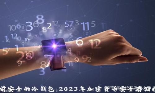 
目前安全的冷钱包：2023年加密货币安全存储指南