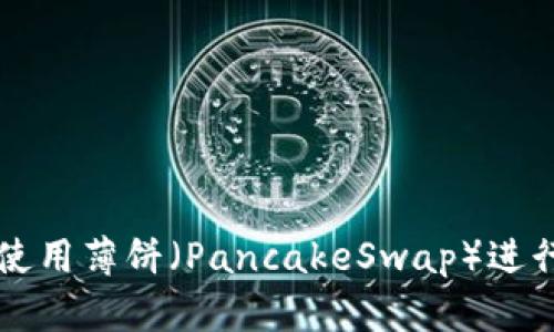 如何在TP钱包中使用薄饼（PancakeSwap）进行交易和管理资产