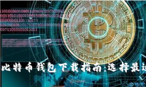 2023年最新比特币钱包下载指南：选择最适合你的钱包