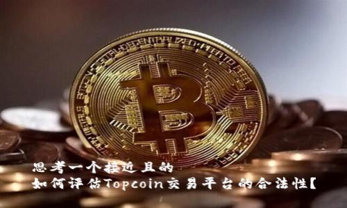 思考一个接近且的
如何评估Topcoin交易平台的合法性？