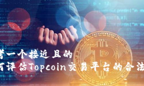 思考一个接近且的
如何评估Topcoin交易平台的合法性？