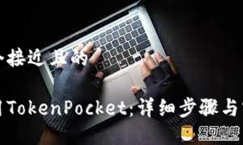 思考一个接近且的

如何使用TokenPocket：详细步骤与实用技巧