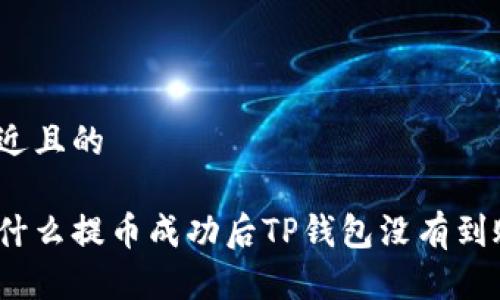 接近且的

为什么提币成功后TP钱包没有到账？