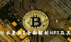 TP钱包里的NFT是什么意思？全面解析NFT及其在TP钱