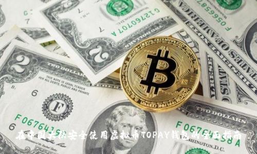 在中国大陆安全使用虚拟币TOPAY钱包的全面指南