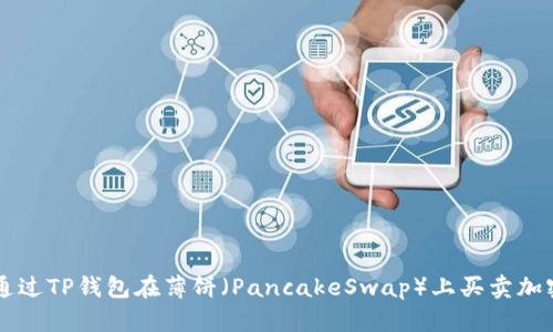 如何通过TP钱包在薄饼（PancakeSwap）上买卖加密货币