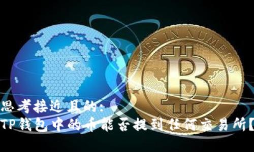 思考接近且的:
TP钱包中的币能否提到任何交易所？