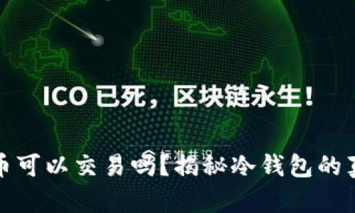 : 冷钱包中的币可以交易吗？揭秘冷钱包的真相与使用方法