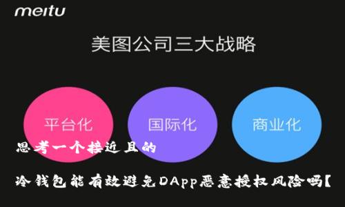 思考一个接近且的

冷钱包能有效避免DApp恶意授权风险吗？