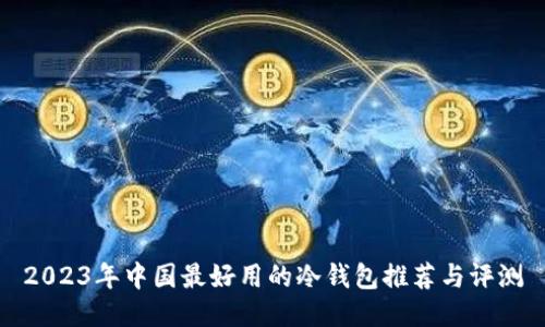 2023年中国最好用的冷钱包推荐与评测