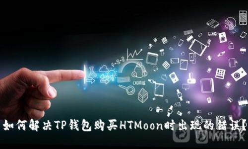 如何解决TP钱包购买HTMoon时出现的错误？