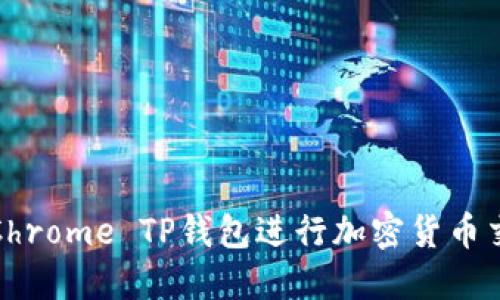 如何使用Chrome TP钱包进行加密货币交易与管理