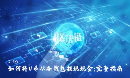 :
如何将U币从冷钱包提现现金：完整指南