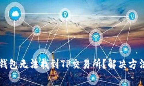 为什么我的钱包无法找到TP交易所?解决方法与注意事项