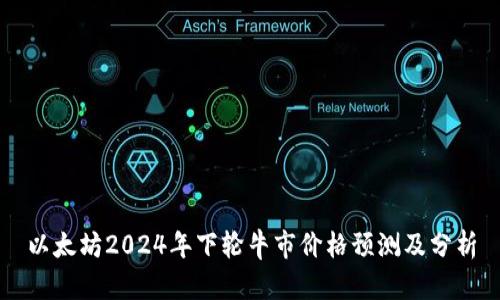 以太坊2024年下轮牛市价格预测及分析