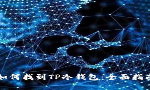 如何找到TP冷钱包:全面指南