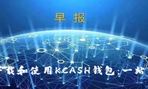 如何下载和使用KCASH钱包：一站式指南