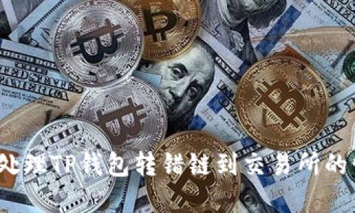 如何处理TP钱包转错链到交易所的情况?
