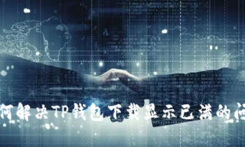 如何解决TP钱包下载显示已满的问题