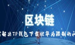 如何解决TP钱包下载被华为限制的问题?