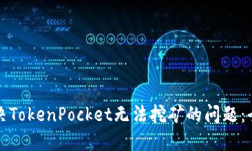 如何解决TokenPocket无法挖矿的问题：全面指南