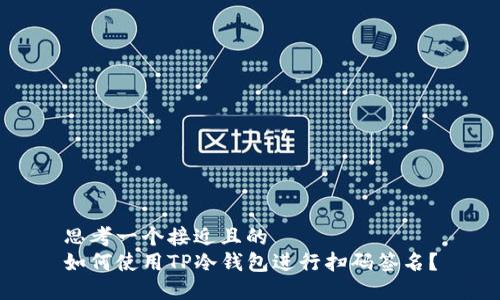 思考一个接近且的
如何使用TP冷钱包进行扫码签名?