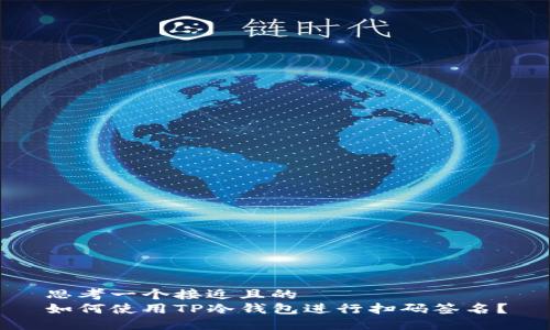 思考一个接近且的
如何使用TP冷钱包进行扫码签名?