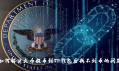 如何解决火币提币到TP钱包后找不到币的问题