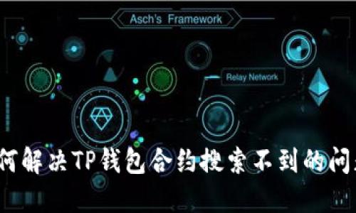 如何解决TP钱包合约搜索不到的问题?