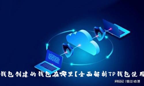 在TP钱包创建的钱包在哪里?全面解析TP钱包使用方法