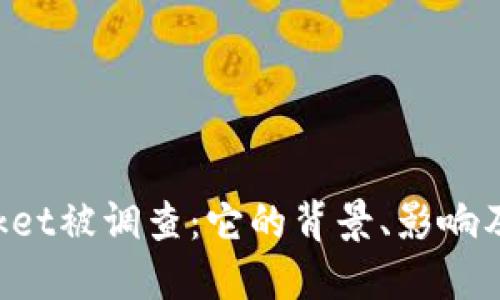 TokenPocket被调查:它的背景、影响及未来趋势