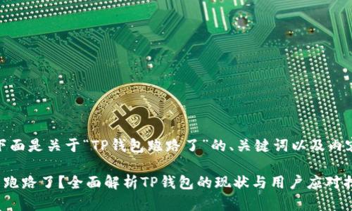 当然,下面是关于“TP钱包跑路了”的、关键词以及内容大纲。
TP钱包跑路了?全面解析TP钱包的现状与用户应对措施
