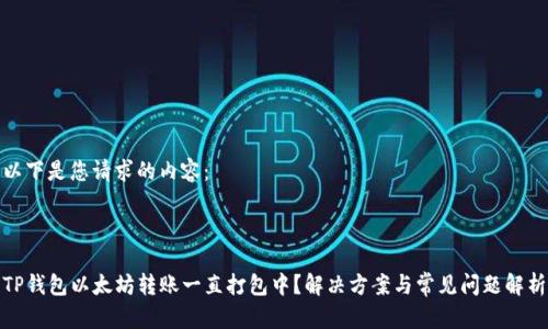 以下是您请求的内容：



TP钱包以太坊转账一直打包中？解决方案与常见问题解析