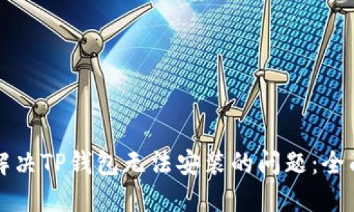 如何解决TP钱包无法安装的问题:全面指南