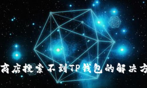 苹果美区商店搜索不到TP钱包的解决方案与技巧