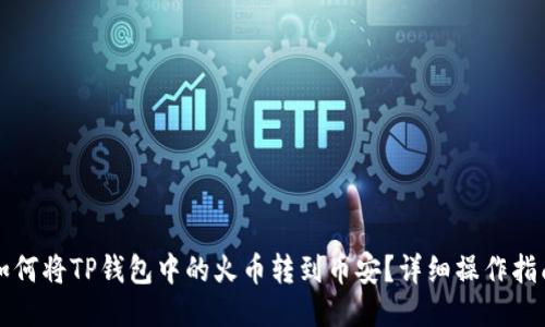 如何将TP钱包中的火币转到币安?详细操作指南
