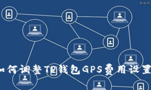 如何调整TP钱包GPS费用设置？