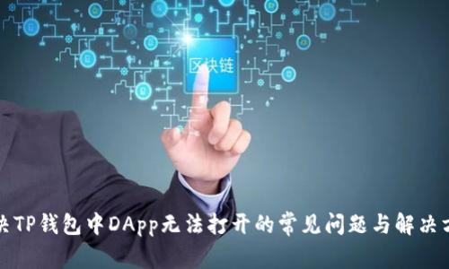 解决TP钱包中DApp无法打开的常见问题与解决方案