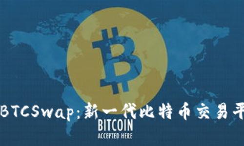 ### BTCSwap：新一代比特币交易平台解析