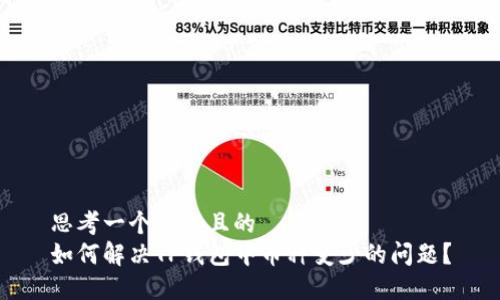 思考一个接近且的
如何解决TP钱包中币种变少的问题?