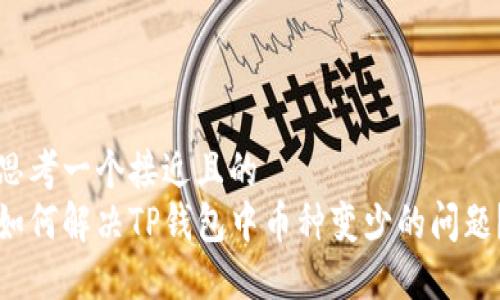 思考一个接近且的
如何解决TP钱包中币种变少的问题?