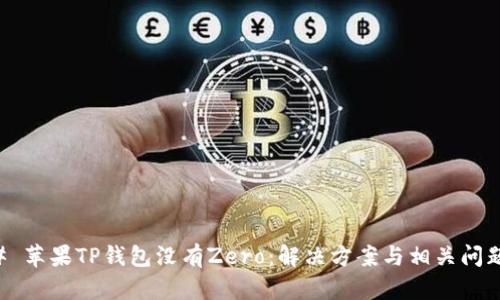 ### 苹果TP钱包没有Zero:解决方案与相关问题解析