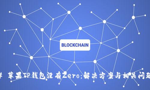 ### 苹果TP钱包没有Zero:解决方案与相关问题解析
